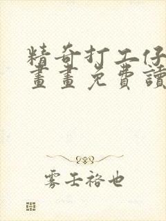 精奇打工仔画漫画画免费读土豪