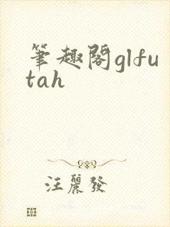 笔趣阁glfutah