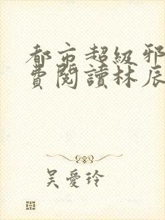 都市超级邪医免费阅读林辰