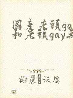 国产老头gay和老头gay无套