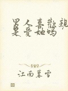 男人喜欢亲女人是爱她吗封面