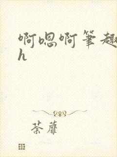 啊嗯啊笔趣阁高h