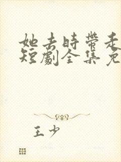 她去时带走四季短剧全集免费观看