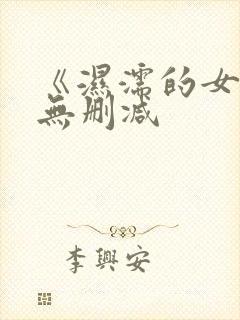 《湿濡的女人》无删减