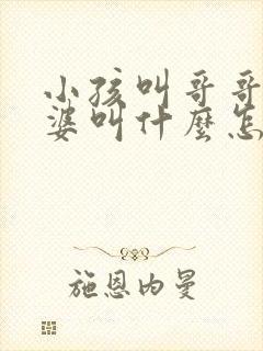 小孩叫哥哥的老婆叫什么怎么称呼