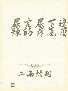 尿完尿下边火辣辣的疼怎么回事