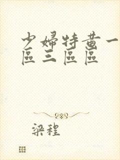 少妇特黄一区二区三区区