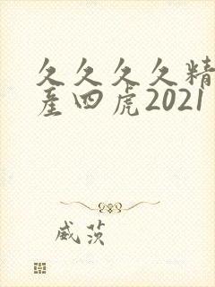 久久久久精品国产四虎2021