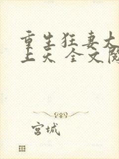 重生狂妻大佬宠上天 全文阅读