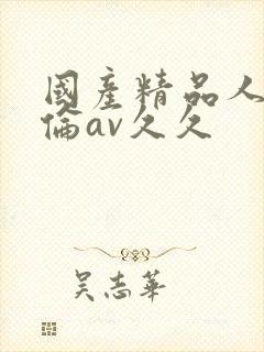 国产精品人妻人伦av久久