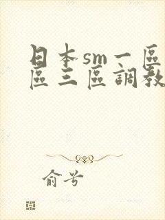 日本sm一区二区三区调教