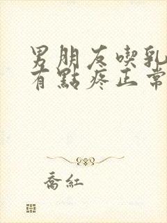 男朋友吃乳头后有点疼正常吗封面