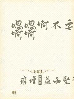 嗯嗯啊不要嗯啊啊啊