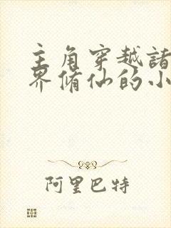 主角穿越诸天万界修仙的小说