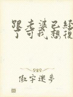 跟老婆已经离婚了可我想复婚封面