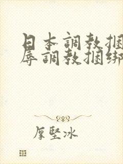 日本调教捆绑羞辱调教捆绑sm