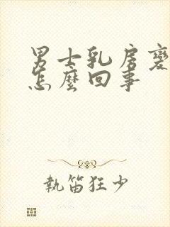 男士乳房变大是怎么回事