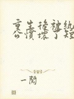 重生后被纨绔老公惯坏了短剧