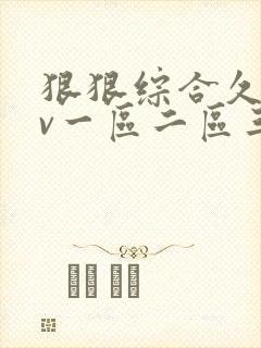 狠狠综合久久av一区二区三区av