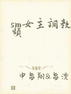sm女主调教视频