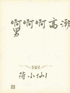 啊啊啊高潮了男男