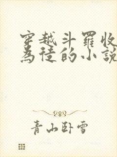 穿越斗罗收唐三为徒的小说