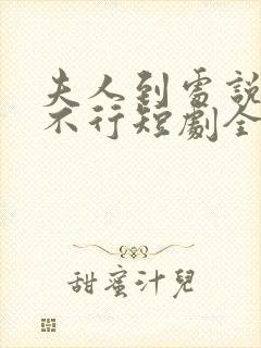 夫人到处说裴总不行短剧全集