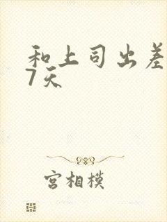 和上司出差被强7天