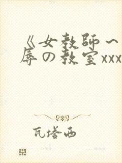 《女教师～被淫辱の教室xxx在线观看