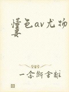 懂色av尤物人妻