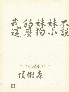 我的妹妹不可能这么狗小说免费阅读全文封面