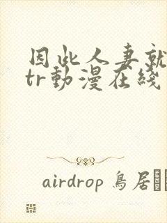 因此人妻就被ntr动漫在线看