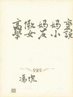 高傲妈妈变成同学女友小说最新章节封面