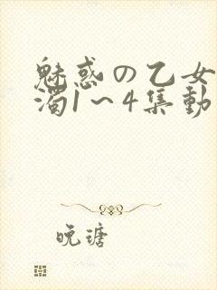 魅惑の乙女と白浊1～4集动漫