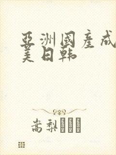 亚洲国产成人欧美日韩