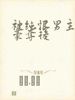 被纯恨男主强取豪夺后