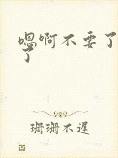 嗯啊不要了太大了