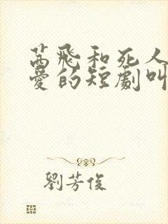 茜飞和死人谈恋爱的短剧叫什么封面