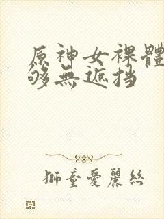 原神女裸体看个够无遮挡