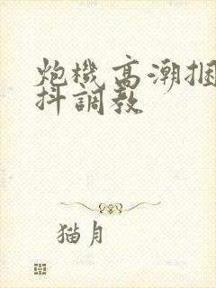 炮机高潮捆绑颤抖调教