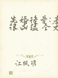 先婚后爱:老公很凶猛 全文免费阅读