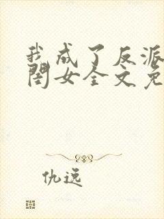 我成了反派的亲闺女全文免费阅读