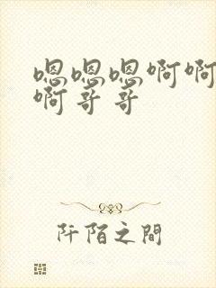 嗯嗯嗯啊啊啊啊啊哥哥