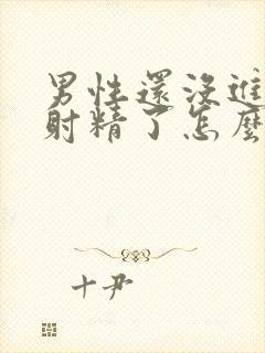 男性还没进去就射精了怎么办