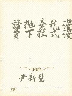 请抛弃我漫画免费下拉式漫画