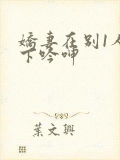 娇妻在别1人胯下吟呻