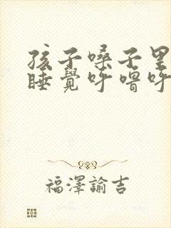 孩子嗓子里有痰睡觉呼噜呼噜的