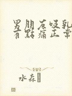 男朋友吸乳头后有点痛正常吗