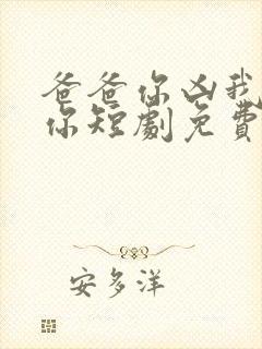 爸爸你凶我也爱你短剧免费观看