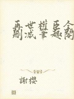 再世权臣全文无删减笔趣阁